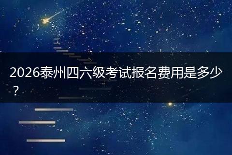 2026泰州四六级考试报名费用是多少？