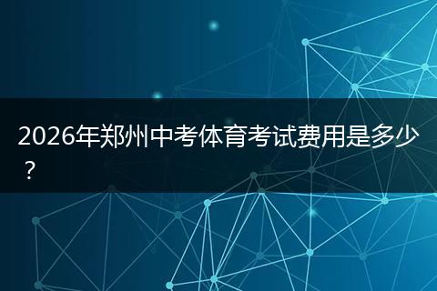 2026年郑州中考体育考试费用是多少？