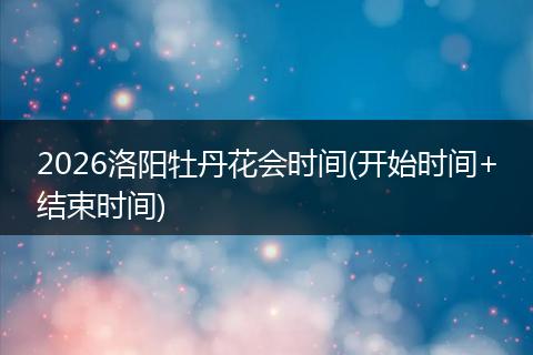 2026洛阳牡丹花会时间(开始时间+结束时间)
