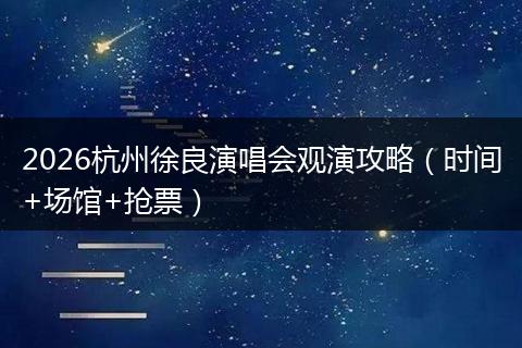 2026杭州徐良演唱会观演攻略（时间+场馆+抢票）