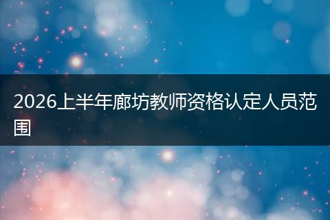 2026上半年廊坊教师资格认定人员范围