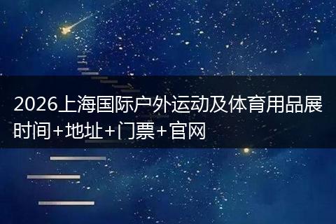 2026上海国际户外运动及体育用品展时间+地址+门票+官网
