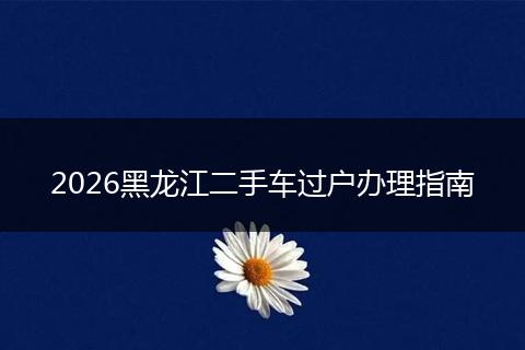 2026黑龙江二手车过户办理指南