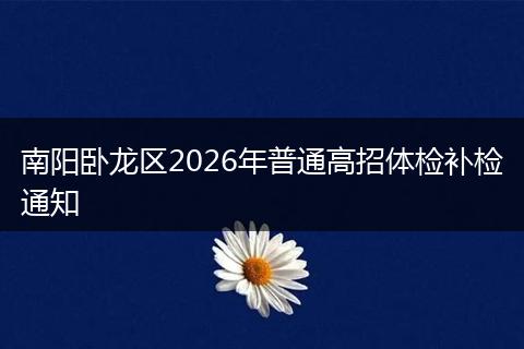 南阳卧龙区2026年普通高招体检补检通知