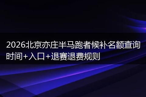 2026北京亦庄半马跑者候补名额查询时间+入口+退赛退费规则