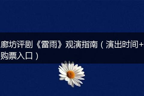 廊坊评剧《雷雨》观演指南（演出时间+购票入口）