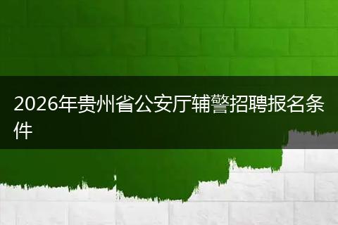 2026年贵州省公安厅辅警招聘报名条件