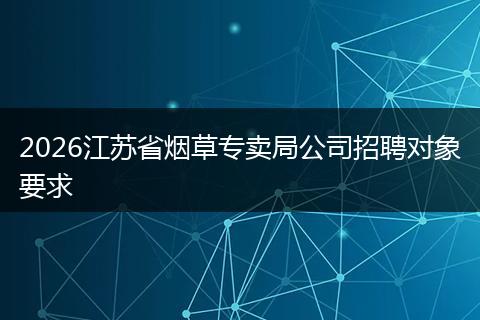 2026江苏省烟草专卖局公司招聘对象要求