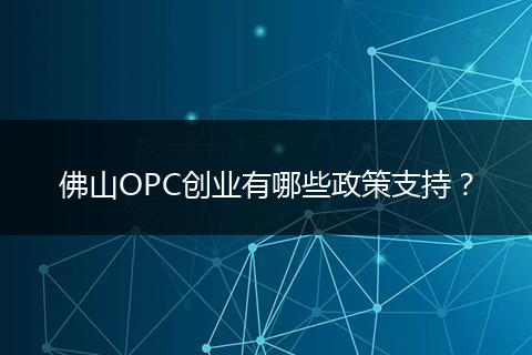 佛山OPC创业有哪些政策支持？