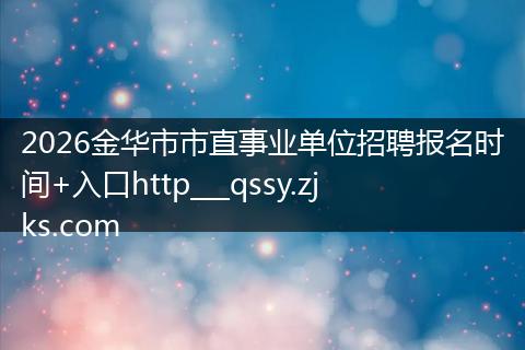 2026金华市市直事业单位招聘报名时间+入口http___qssy.zjks.com