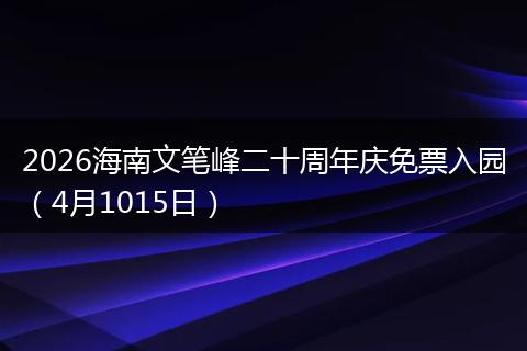 2026海南文笔峰二十周年庆免票入园（4月1015日）