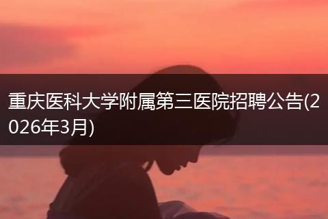 重庆医科大学附属第三医院招聘公告(2026年3月)