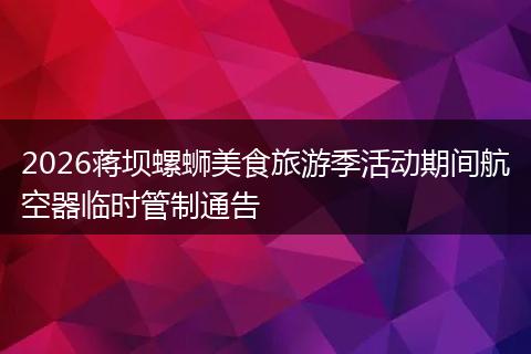 2026蒋坝螺蛳美食旅游季活动期间航空器临时管制通告