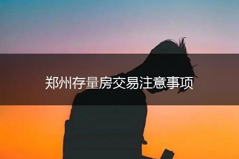 郑州存量房交易注意事项