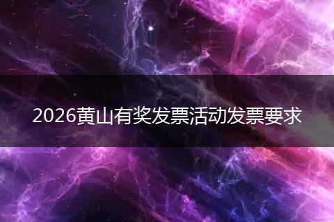 2026黄山有奖发票活动发票要求