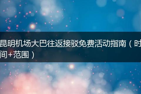 昆明机场大巴往返接驳免费活动指南（时间+范围）