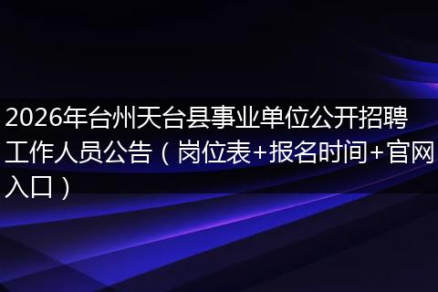 2026年台州天台县事业单位公开招聘工作人员公告（岗位表+报名时间+官网入口）