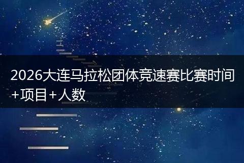 2026大连马拉松团体竞速赛比赛时间+项目+人数