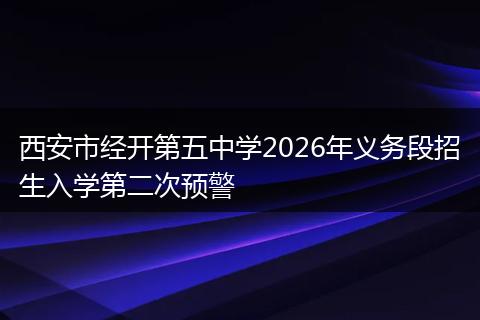 西安市经开第五中学2026年义务段招生入学第二次预警
