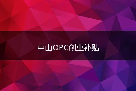 中山OPC创业补贴