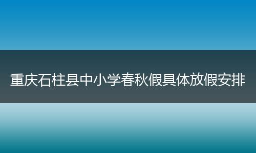 重庆石柱县中小学春秋假具体放假安排
