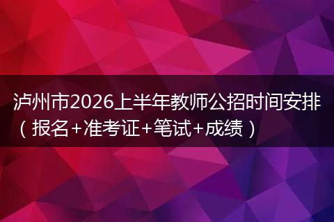 泸州市2026上半年教师公招时间安排（报名+准考证+笔试+成绩）