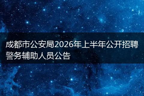成都市公安局2026年上半年公开招聘警务辅助人员公告