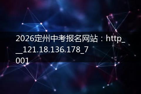 2026定州中考报名网站：http___121.18.136.178_7001