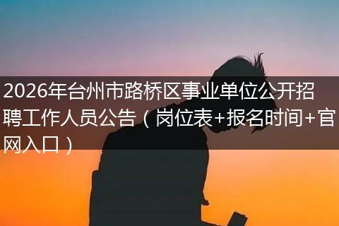 2026年台州市路桥区事业单位公开招聘工作人员公告（岗位表+报名时间+官网入口）