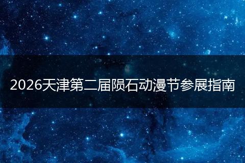 2026天津第二届陨石动漫节参展指南