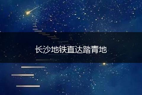 长沙地铁直达踏青地