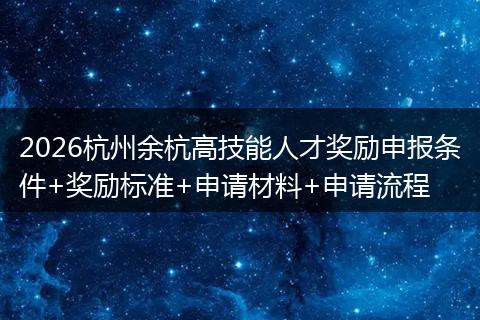 2026杭州余杭高技能人才奖励申报条件+奖励标准+申请材料+申请流程