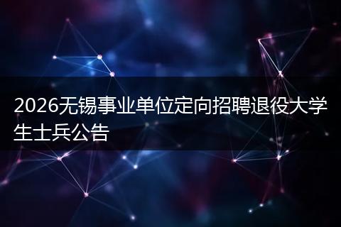 2026无锡事业单位定向招聘退役大学生士兵公告