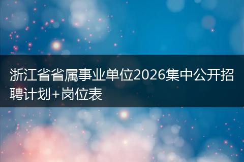 浙江省省属事业单位2026集中公开招聘计划+岗位表
