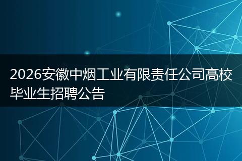 2026安徽中烟工业有限责任公司高校毕业生招聘公告