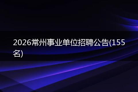 2026常州事业单位招聘公告(155名)
