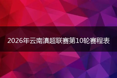 2026年云南滇超联赛第10轮赛程表