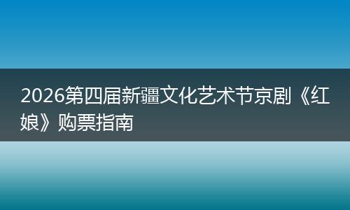 2026第四届新疆文化艺术节京剧《红娘》购票指南