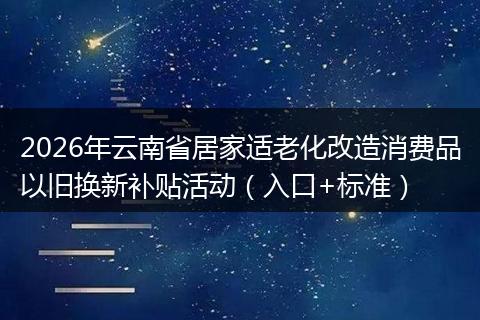 2026年云南省居家适老化改造消费品以旧换新补贴活动（入口+标准）