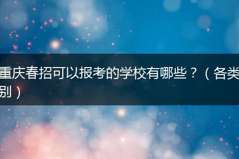 重庆春招可以报考的学校有哪些？（各类别）