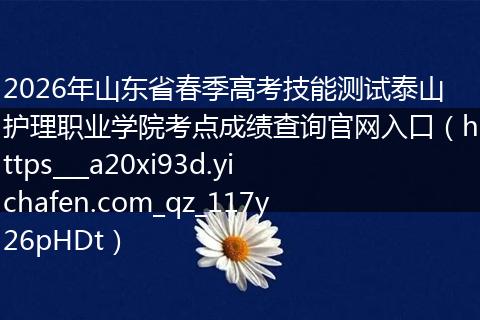 2026年山东省春季高考技能测试泰山护理职业学院考点成绩查询官网入口（https___a20xi93d.yichafen.com_qz_117y26pHDt）