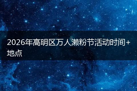 2026年高明区万人濑粉节活动时间+地点