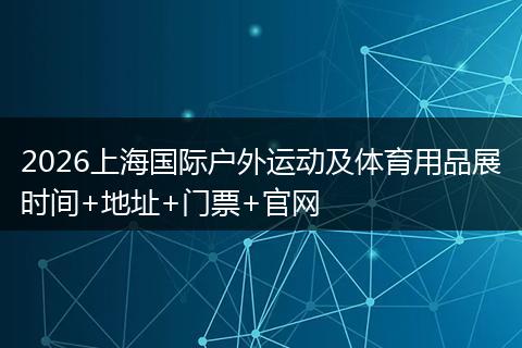 2026上海国际户外运动及体育用品展时间+地址+门票+官网