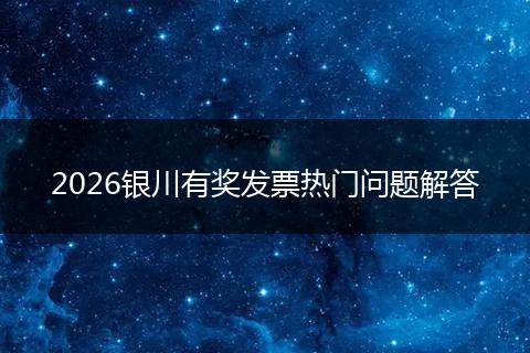 2026银川有奖发票热门问题解答
