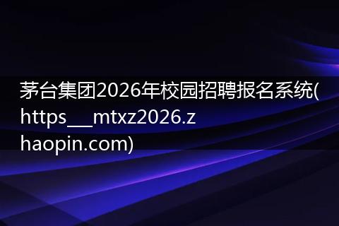 茅台集团2026年校园招聘报名系统(https___mtxz2026.zhaopin.com)