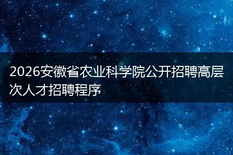 2026安徽省农业科学院公开招聘高层次人才招聘程序