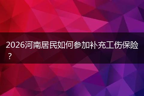 2026河南居民如何参加补充工伤保险？