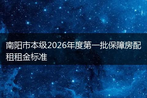 南阳市本级2026年度第一批保障房配租租金标准
