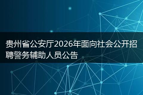 贵州省公安厅2026年面向社会公开招聘警务辅助人员公告