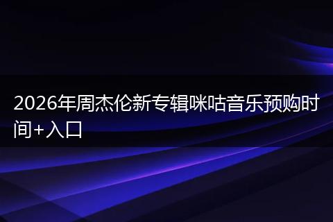2026年周杰伦新专辑咪咕音乐预购时间+入口